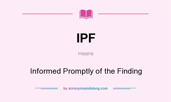 What does IPF mean? It stands for Informed Promptly of the Finding