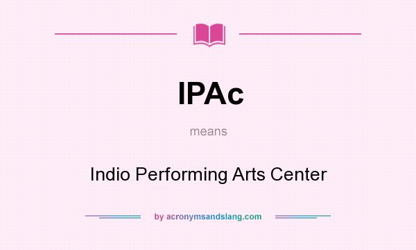 What does IPAc mean? It stands for Indio Performing Arts Center