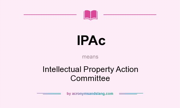 What does IPAc mean? It stands for Intellectual Property Action Committee