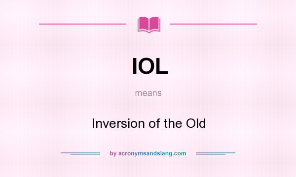 What does IOL mean? It stands for Inversion of the Old