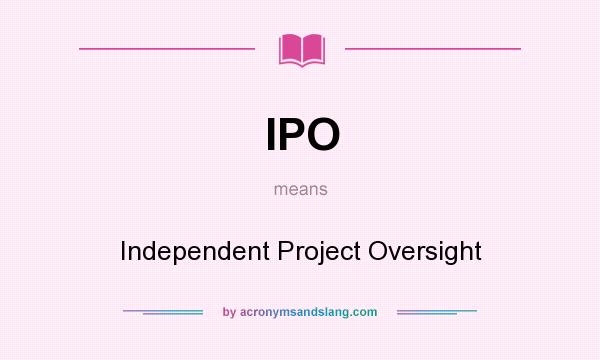 What does IPO mean? It stands for Independent Project Oversight