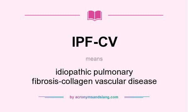 What does IPF-CV mean? It stands for idiopathic pulmonary fibrosis-collagen vascular disease