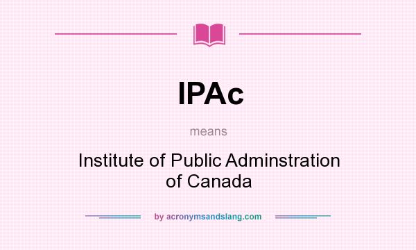 What does IPAc mean? It stands for Institute of Public Adminstration of Canada