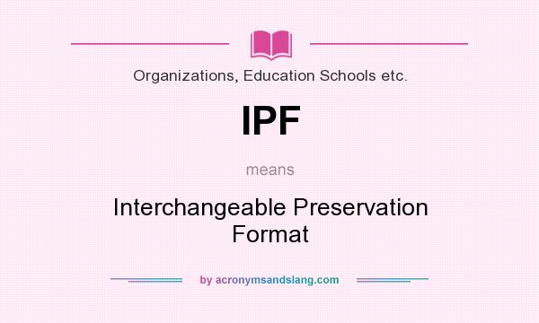 What does IPF mean? It stands for Interchangeable Preservation Format