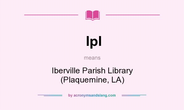 What does Ipl mean? It stands for Iberville Parish Library (Plaquemine, LA)