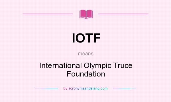 What does IOTF mean? It stands for International Olympic Truce Foundation