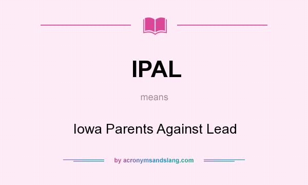 What does IPAL mean? It stands for Iowa Parents Against Lead