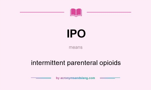 What does IPO mean? It stands for intermittent parenteral opioids