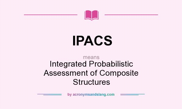 What does IPACS mean? It stands for Integrated Probabilistic Assessment of Composite Structures