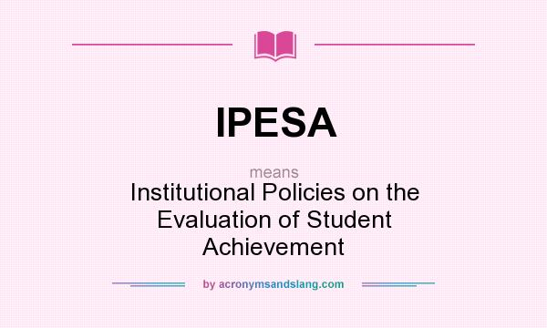 What does IPESA mean? It stands for Institutional Policies on the Evaluation of Student Achievement