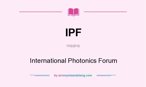What does IPF mean? It stands for International Photonics Forum