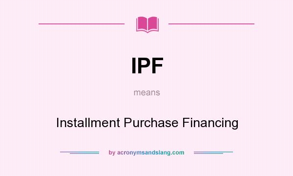 What does IPF mean? It stands for Installment Purchase Financing