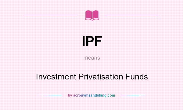 What does IPF mean? It stands for Investment Privatisation Funds