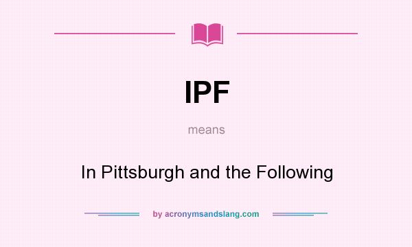 What does IPF mean? It stands for In Pittsburgh and the Following