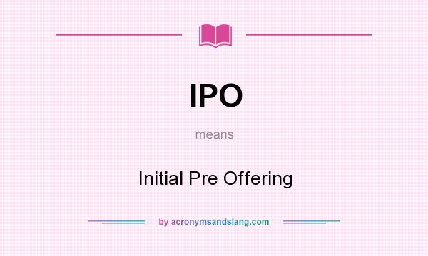 What does IPO mean? It stands for Initial Pre Offering