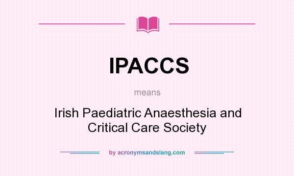What does IPACCS mean? It stands for Irish Paediatric Anaesthesia and Critical Care Society