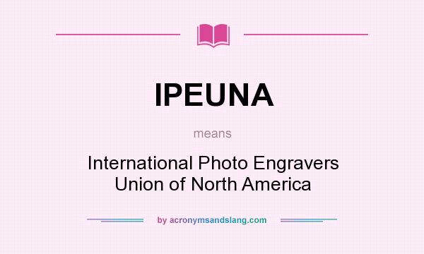 What does IPEUNA mean? It stands for International Photo Engravers Union of North America