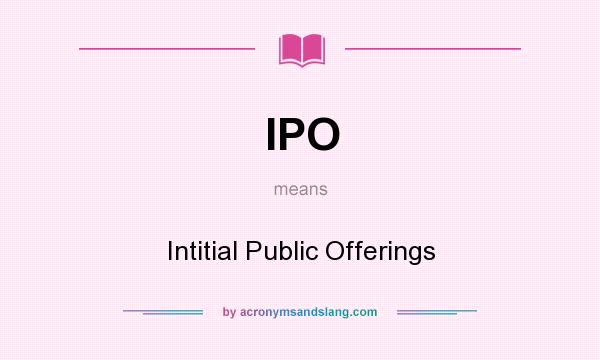 What does IPO mean? It stands for Intitial Public Offerings