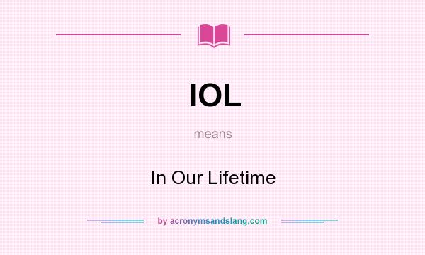 What does IOL mean? It stands for In Our Lifetime