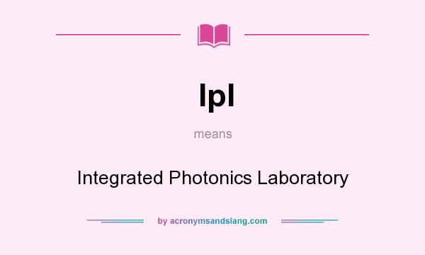 What does Ipl mean? It stands for Integrated Photonics Laboratory