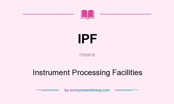 What does IPF mean? It stands for Instrument Processing Facilities