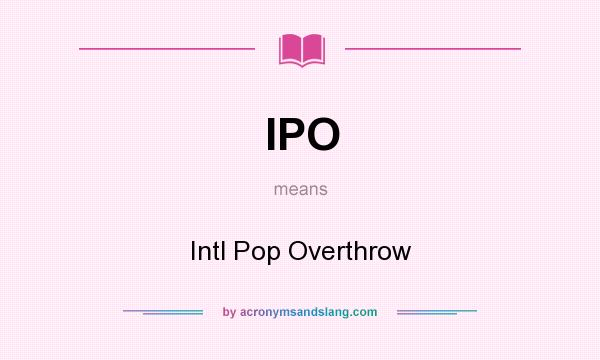 What does IPO mean? It stands for Intl Pop Overthrow