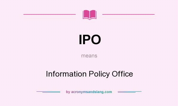 What does IPO mean? It stands for Information Policy Office