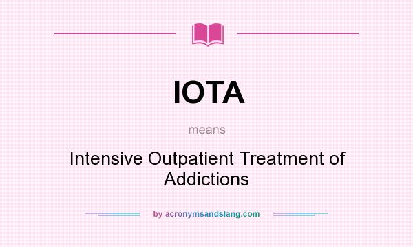 What does IOTA mean? It stands for Intensive Outpatient Treatment of Addictions
