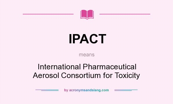 What does IPACT mean? It stands for International Pharmaceutical Aerosol Consortium for Toxicity