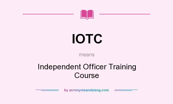 What does IOTC mean? It stands for Independent Officer Training Course