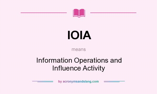 What does IOIA mean? It stands for Information Operations and Influence Activity