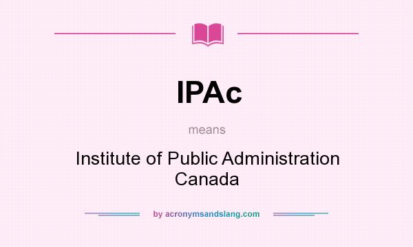 What does IPAc mean? It stands for Institute of Public Administration Canada