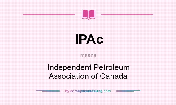 What does IPAc mean? It stands for Independent Petroleum Association of Canada