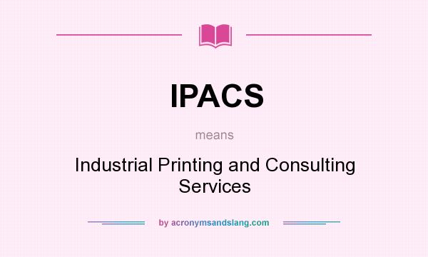 What does IPACS mean? It stands for Industrial Printing and Consulting Services