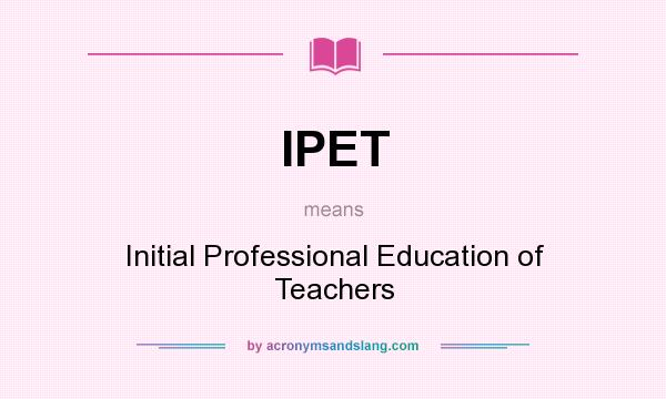 What does IPET mean? It stands for Initial Professional Education of Teachers