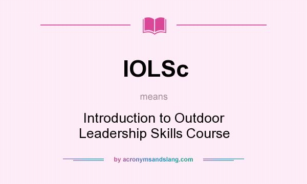 What does IOLSc mean? It stands for Introduction to Outdoor Leadership Skills Course