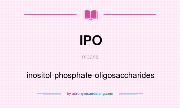 What does IPO mean? It stands for inositol-phosphate-oligosaccharides