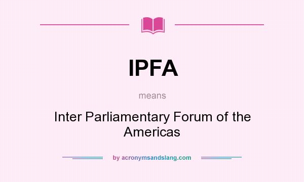 What does IPFA mean? It stands for Inter Parliamentary Forum of the Americas