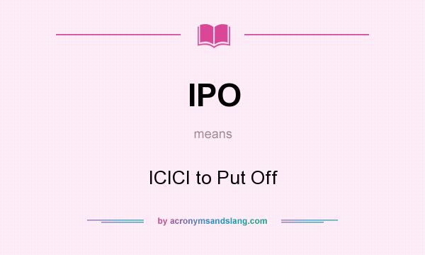 What does IPO mean? It stands for ICICI to Put Off