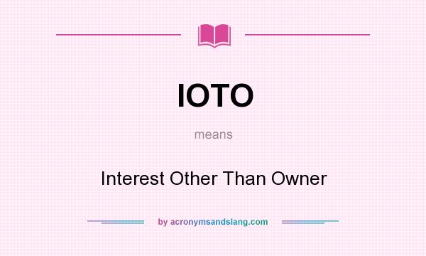 What does IOTO mean? It stands for Interest Other Than Owner