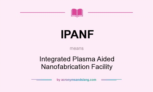 What does IPANF mean? It stands for Integrated Plasma Aided Nanofabrication Facility