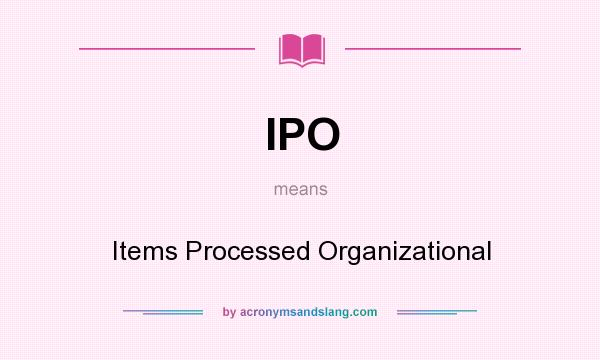 What does IPO mean? It stands for Items Processed Organizational