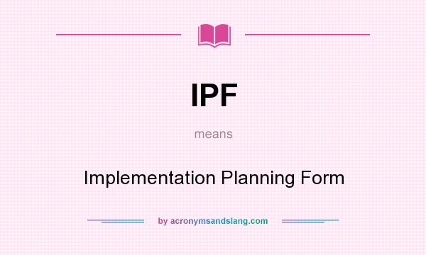 What does IPF mean? It stands for Implementation Planning Form