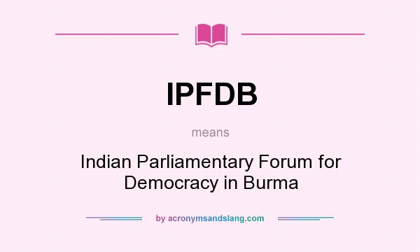 What does IPFDB mean? It stands for Indian Parliamentary Forum for Democracy in Burma