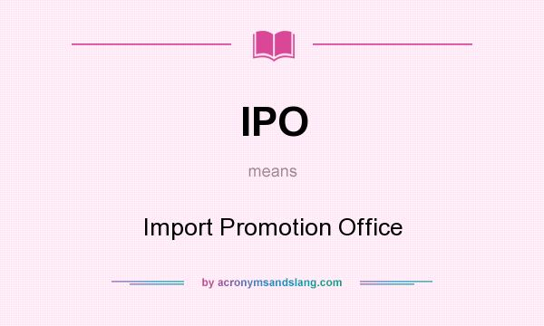 What does IPO mean? It stands for Import Promotion Office