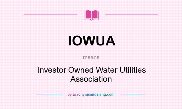 What does IOWUA mean? It stands for Investor Owned Water Utilities Association