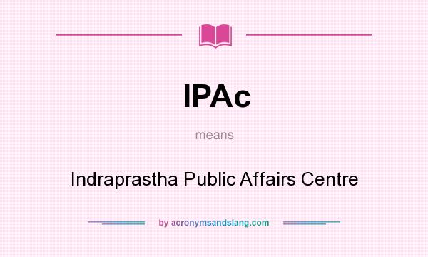 What does IPAc mean? It stands for Indraprastha Public Affairs Centre
