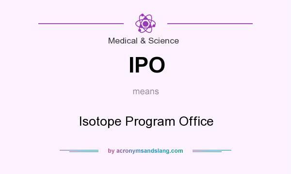 What does IPO mean? It stands for Isotope Program Office