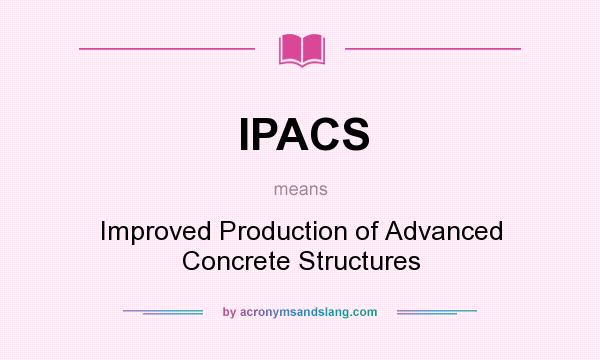 What does IPACS mean? It stands for Improved Production of Advanced Concrete Structures