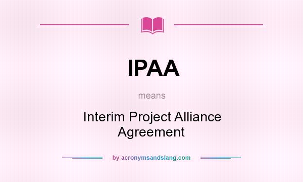What does IPAA mean? It stands for Interim Project Alliance Agreement